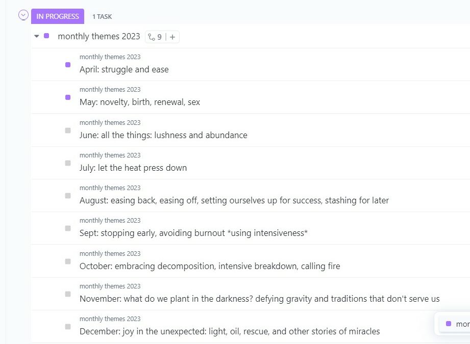 screenshot showing monthly themes: April: struggle and ease May: novelty, birth, renewal, sex June: all the things: lushness and abundance July: let the heat press down August: easing back, easing off, setting ourselves up for success, stashing for later Sept: stopping early, avoiding burnout *using intensiveness* October: embracing decomposition, intensive breakdown, calling fire November: what do we plant in the darkness? defying gravity and traditions that don't serve us December: joy in the unexpected: light, oil, rescue, and other stories of miracles